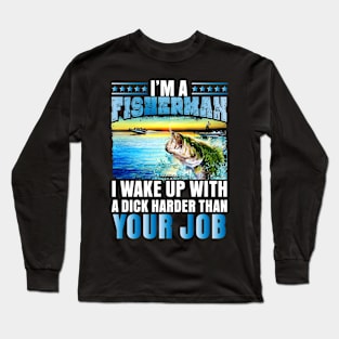 I'm a Fisherman I wake up with a dick... Long Sleeve T-Shirt